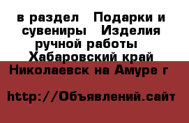  в раздел : Подарки и сувениры » Изделия ручной работы . Хабаровский край,Николаевск-на-Амуре г.